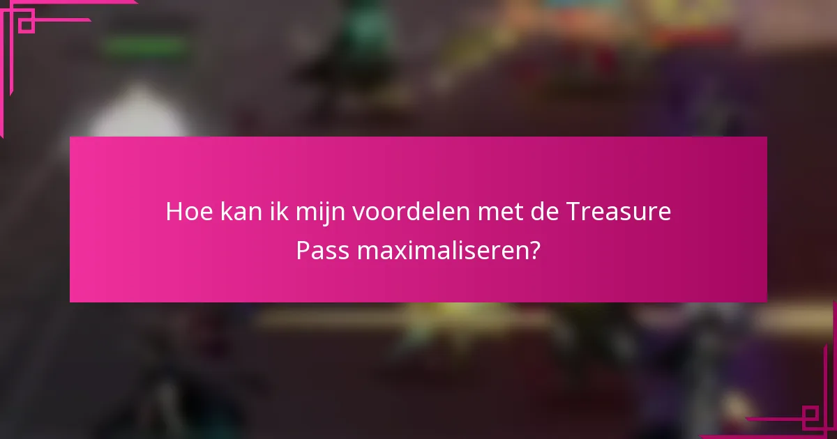 Hoe kan ik mijn voordelen met de Treasure Pass maximaliseren?