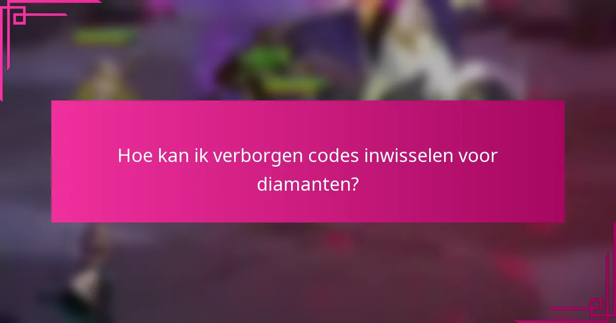 Hoe kan ik verborgen codes inwisselen voor diamanten?