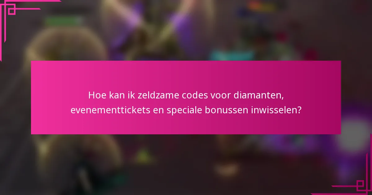 Hoe kan ik zeldzame codes voor diamanten, evenementtickets en speciale bonussen inwisselen?