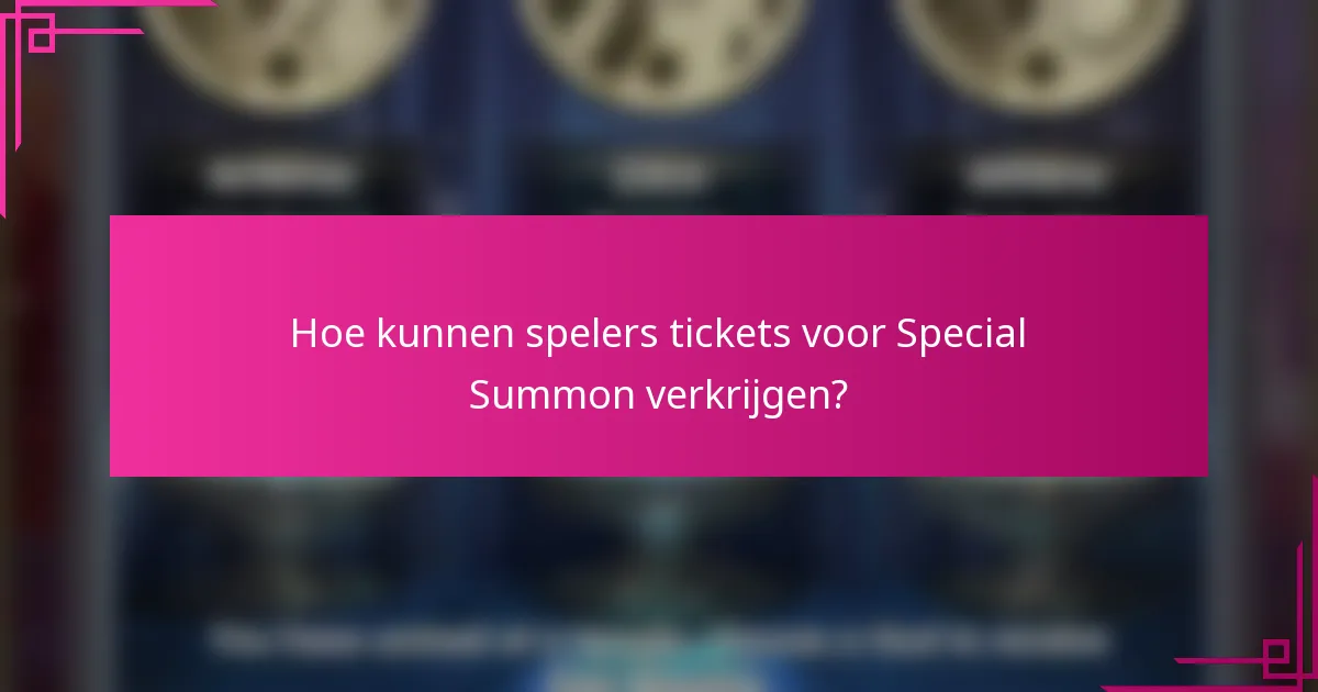 Hoe kunnen spelers tickets voor Special Summon verkrijgen?