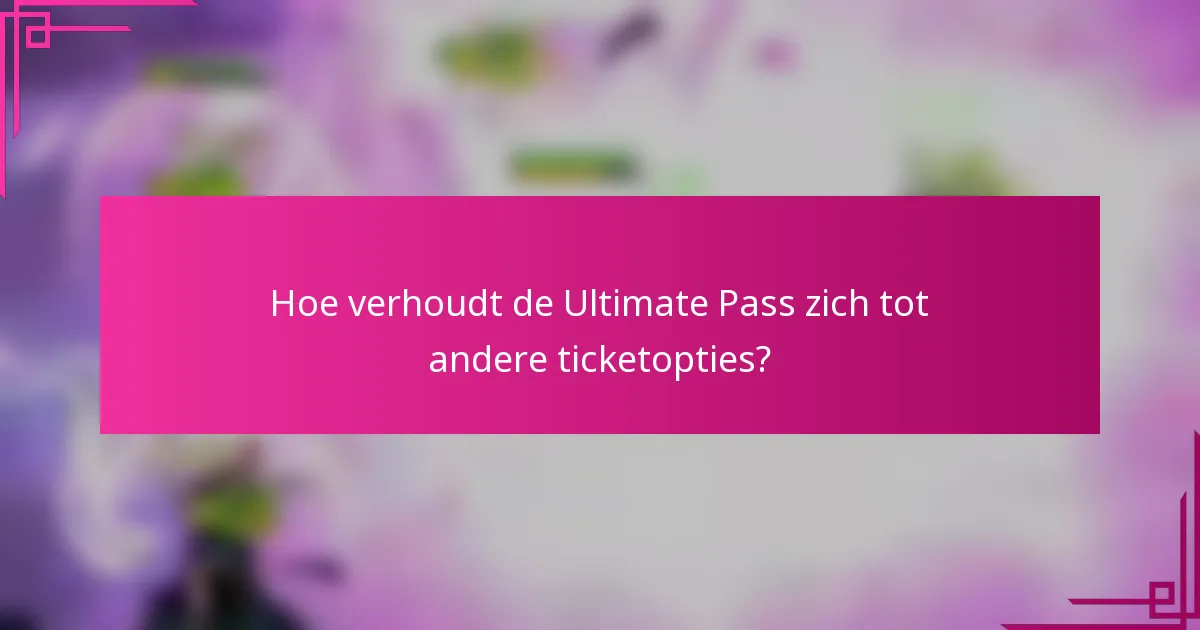 Hoe verhoudt de Ultimate Pass zich tot andere ticketopties?