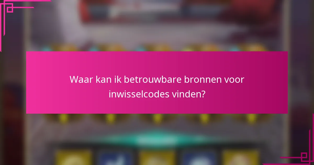 Waar kan ik betrouwbare bronnen voor inwisselcodes vinden?