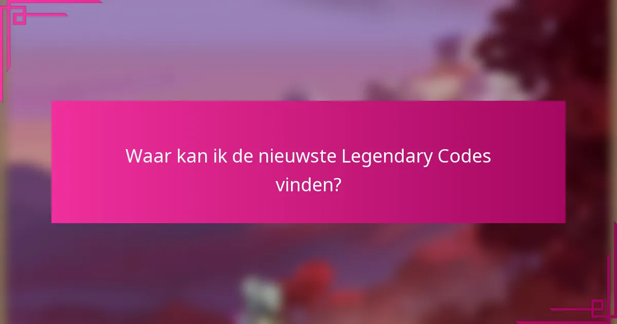 Waar kan ik de nieuwste Legendary Codes vinden?