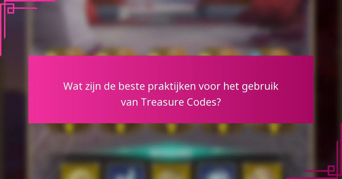Wat zijn de beste praktijken voor het gebruik van Treasure Codes?