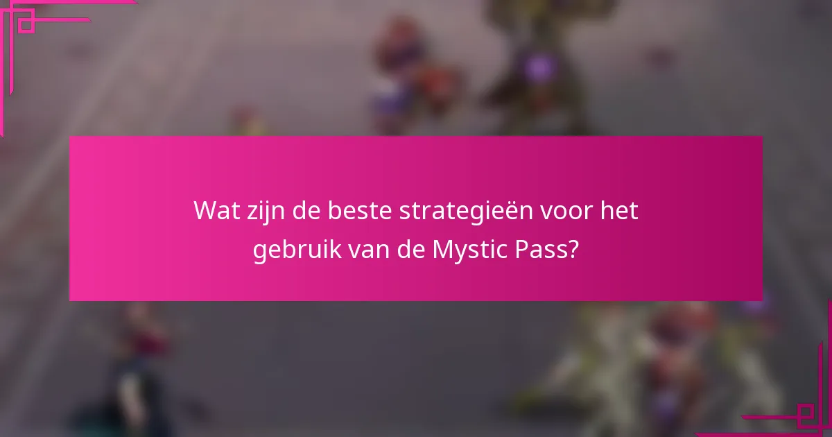 Wat zijn de beste strategieën voor het gebruik van de Mystic Pass?