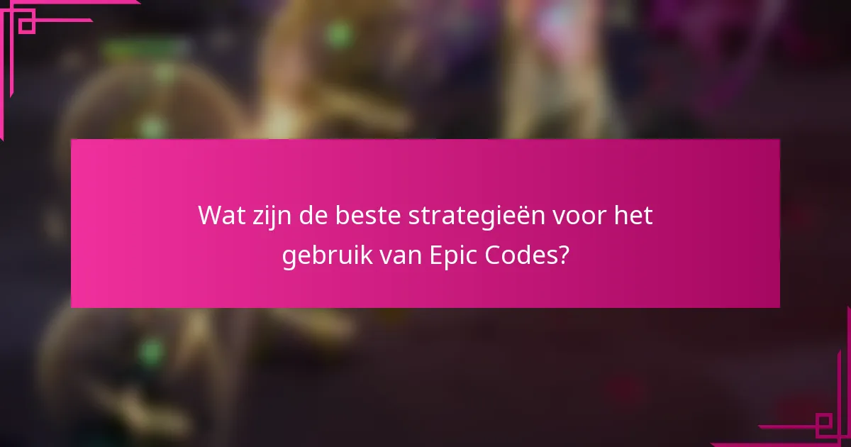 Wat zijn de beste strategieën voor het gebruik van Epic Codes?