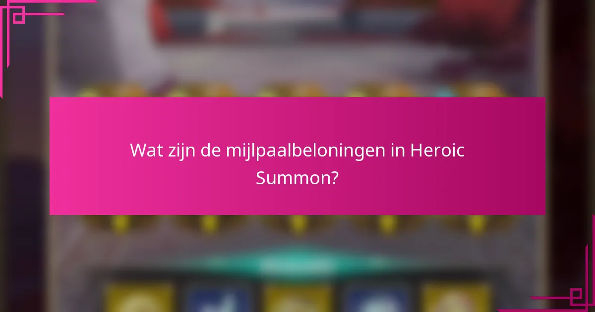 Wat zijn de mijlpaalbeloningen in Heroic Summon?