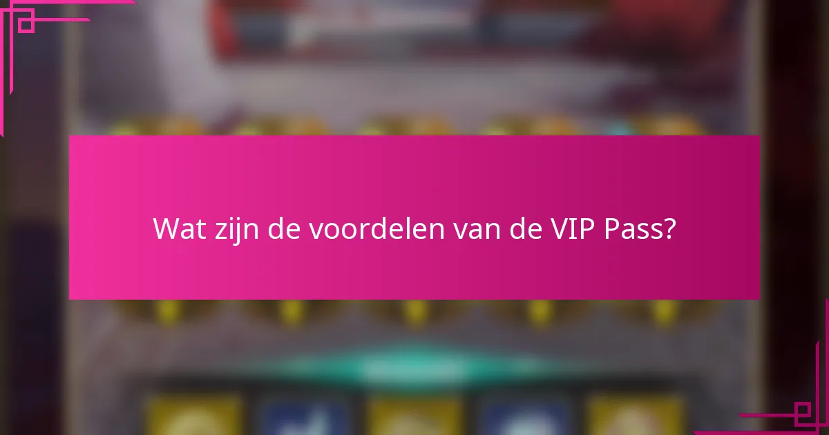 Wat zijn de voordelen van de VIP Pass?