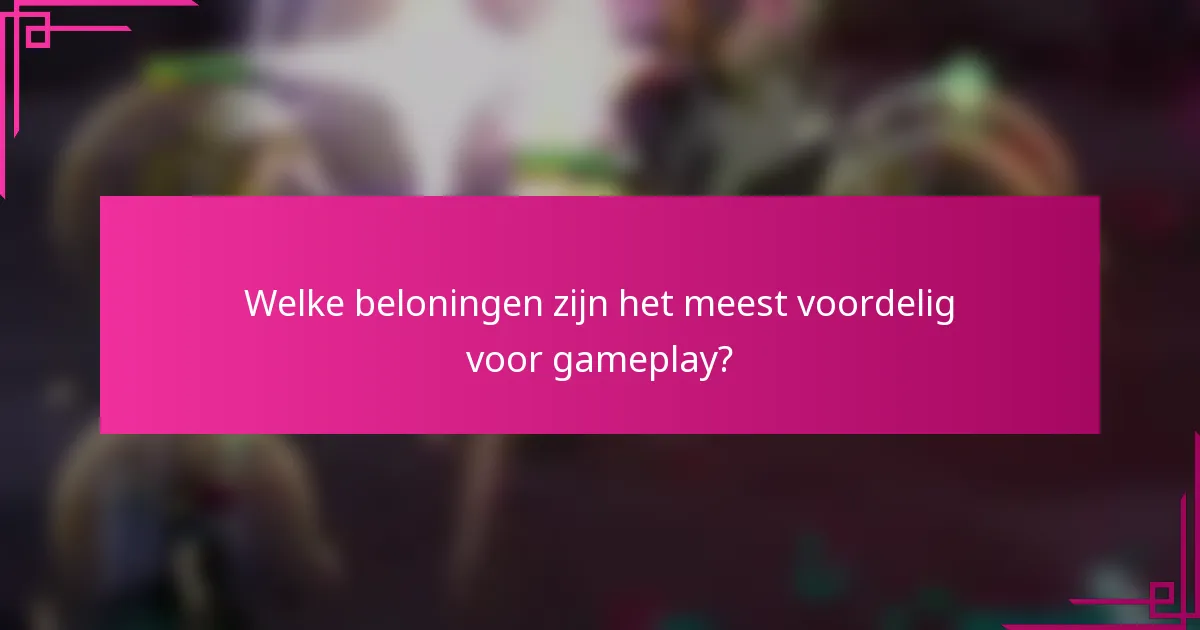 Welke beloningen zijn het meest voordelig voor gameplay?