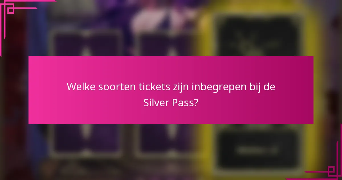 Welke soorten tickets zijn inbegrepen bij de Silver Pass?