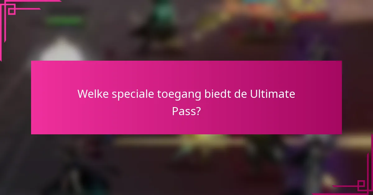 Welke speciale toegang biedt de Ultimate Pass?