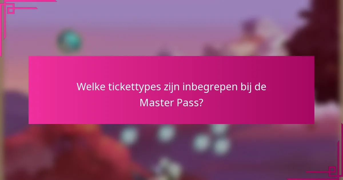 Welke tickettypes zijn inbegrepen bij de Master Pass?