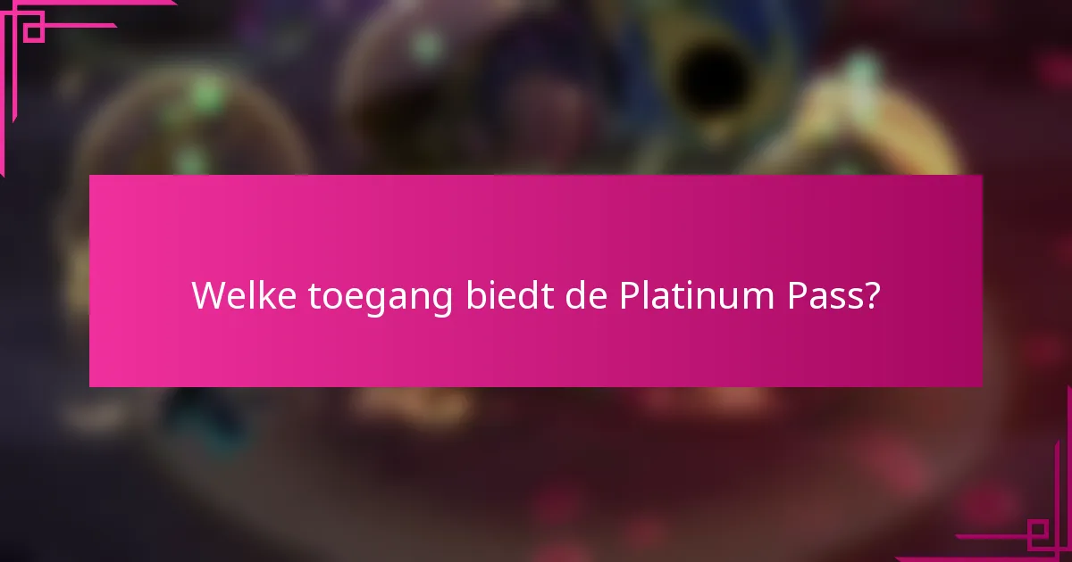 Welke toegang biedt de Platinum Pass?