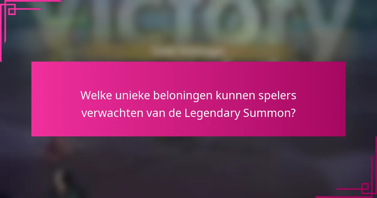 Welke unieke beloningen kunnen spelers verwachten van de Legendary Summon?