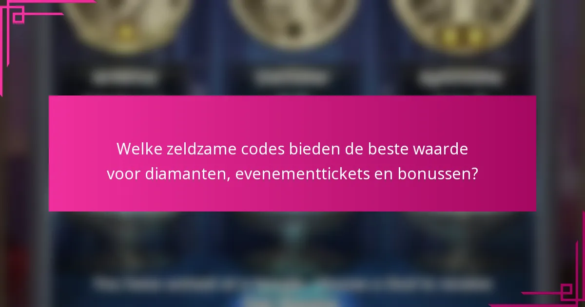 Welke zeldzame codes bieden de beste waarde voor diamanten, evenementtickets en bonussen?